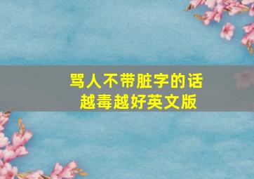 骂人不带脏字的话 越毒越好英文版